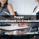 Payer Enrollment vs. Credentialing: Understanding the Critical Differences